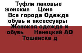 Туфли лаковые, женские. › Цена ­ 2 800 - Все города Одежда, обувь и аксессуары » Женская одежда и обувь   . Ненецкий АО,Тошвиска д.